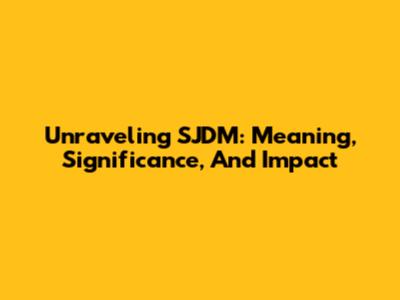 Unraveling SJDM: Meaning, Significance, And Impact