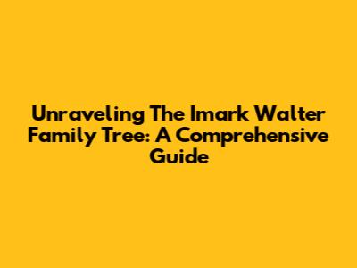 Unraveling The Imark Walter Family Tree: A Comprehensive Guide