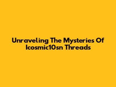 Unraveling The Mysteries Of Icosmic10sn Threads