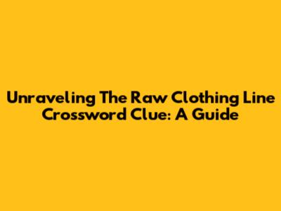 Unraveling The Raw Clothing Line Crossword Clue: A Guide