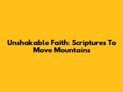 Unshakable Faith: Scriptures To Move Mountains