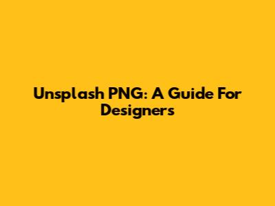 Unsplash PNG: A Guide For Designers