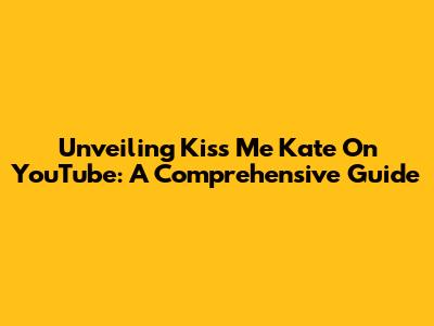 Unveiling 'Kiss Me Kate' On YouTube: A Comprehensive Guide