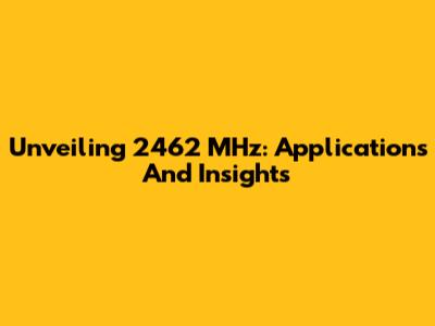 Unveiling 2462 MHz: Applications And Insights