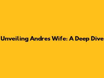 Unveiling Andre's Wife: A Deep Dive