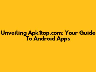 Unveiling Apk1top.com: Your Guide To Android Apps