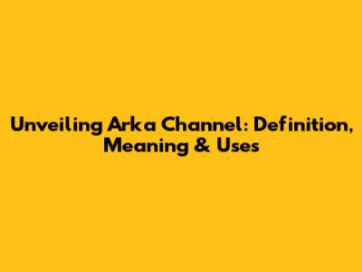 Unveiling Arka Channel: Definition, Meaning & Uses