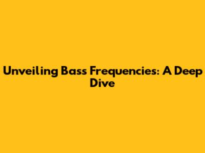 Unveiling Bass Frequencies: A Deep Dive