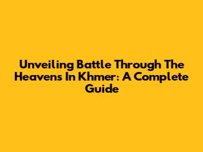Unveiling Battle Through The Heavens In Khmer: A Complete Guide