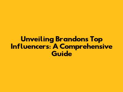 Unveiling Brandon's Top Influencers: A Comprehensive Guide