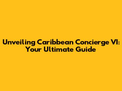 Unveiling Caribbean Concierge VI: Your Ultimate Guide