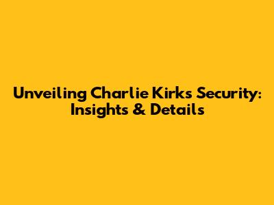 Unveiling Charlie Kirk's Security: Insights & Details