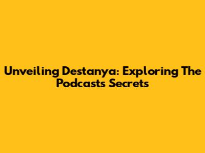 Unveiling Destanya: Exploring The Podcast's Secrets