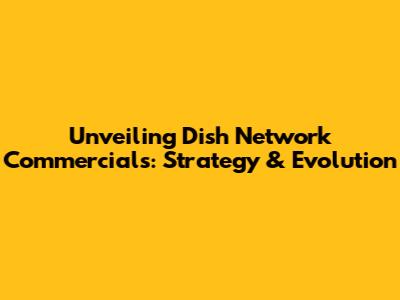 Unveiling Dish Network Commercials: Strategy & Evolution