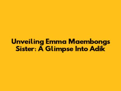 Unveiling Emma Maembong's Sister: A Glimpse Into Adik