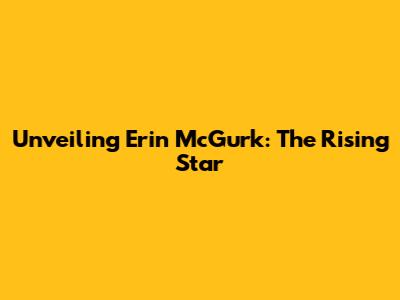 Unveiling Erin McGurk: The Rising Star