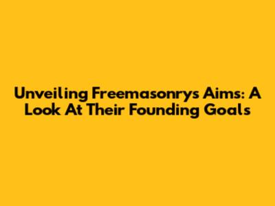 Unveiling Freemasonry's Aims: A Look At Their Founding Goals
