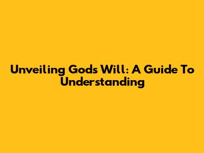 Unveiling God's Will: A Guide To Understanding