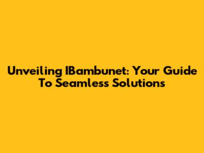 Unveiling IBambunet: Your Guide To Seamless Solutions