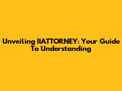 Unveiling IIATTORNEY: Your Guide To Understanding