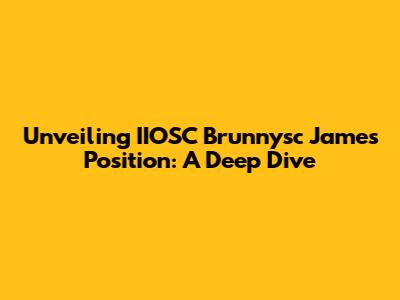 Unveiling IIOSC Brunnysc James' Position: A Deep Dive