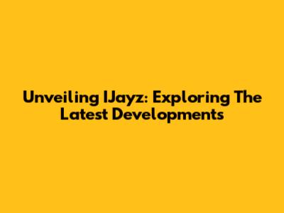 Unveiling IJayz: Exploring The Latest Developments