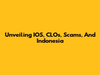 Unveiling IOS, CLOs, Scams, And Indonesia