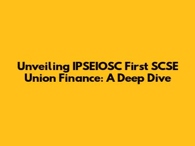 Unveiling IPSEIOSC First SCSE Union Finance: A Deep Dive