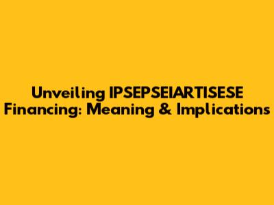 Unveiling IPSEPSEIARTISESE Financing: Meaning & Implications