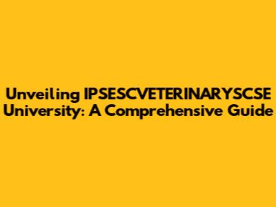 Unveiling IPSESCVETERINARYSCSE University: A Comprehensive Guide