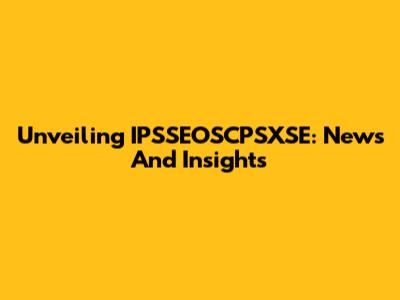 Unveiling IPSSEOSCPSXSE: News And Insights
