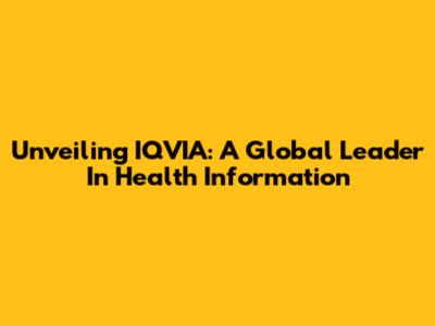 Unveiling IQVIA: A Global Leader In Health Information