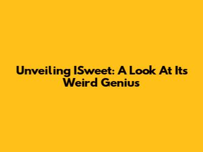 Unveiling ISweet: A Look At Its Weird Genius
