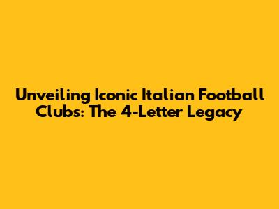 Unveiling Iconic Italian Football Clubs: The 4-Letter Legacy