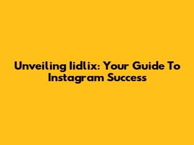 Unveiling Iidlix: Your Guide To Instagram Success