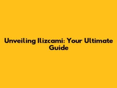 Unveiling Ilizcami: Your Ultimate Guide
