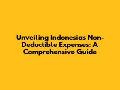 Unveiling Indonesia's Non-Deductible Expenses: A Comprehensive Guide