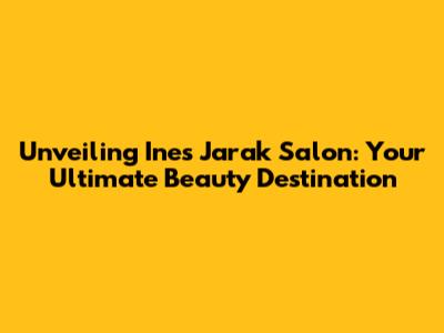Unveiling Ines Jarak Salon: Your Ultimate Beauty Destination
