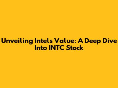 Unveiling Intel's Value: A Deep Dive Into INTC Stock