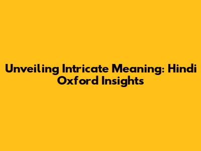 Unveiling Intricate Meaning: Hindi Oxford Insights