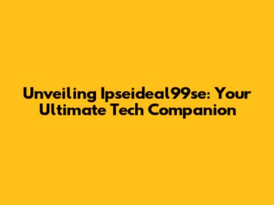 Unveiling Ipseideal99se: Your Ultimate Tech Companion