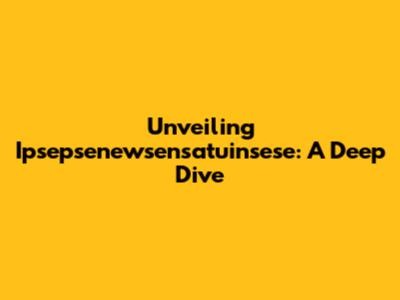 Unveiling Ipsepsenewsensatuinsese: A Deep Dive