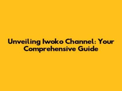 Unveiling Iwoko Channel: Your Comprehensive Guide