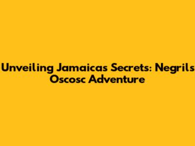 Unveiling Jamaica's Secrets: Negril's Oscosc Adventure