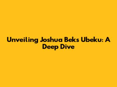 Unveiling Joshua Beks Ubeku: A Deep Dive