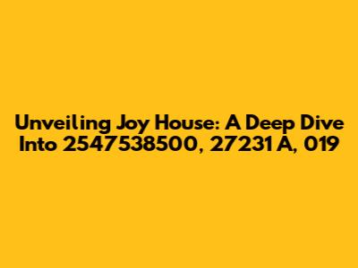 Unveiling Joy House: A Deep Dive Into 2547538500, 27231 A, 019