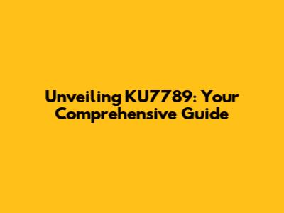Unveiling KU7789: Your Comprehensive Guide