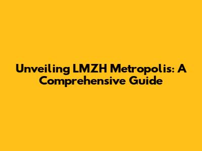 Unveiling LMZH Metropolis: A Comprehensive Guide