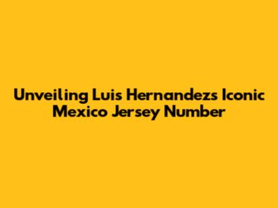 Unveiling Luis Hernandez's Iconic Mexico Jersey Number