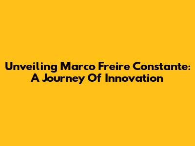 Unveiling Marco Freire Constante: A Journey Of Innovation
